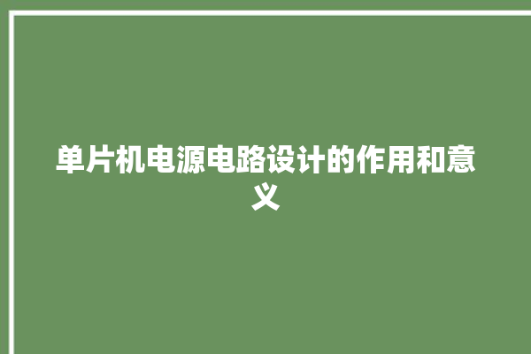 单片机电源电路设计的作用和意义