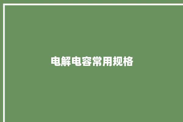 电解电容常用规格