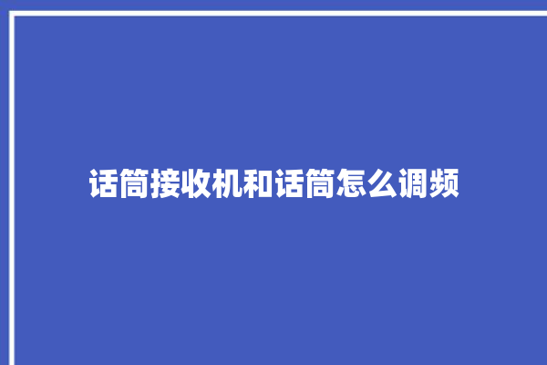 话筒接收机和话筒怎么调频