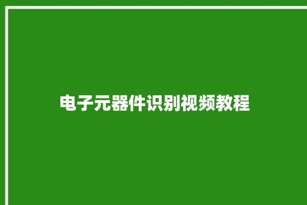 电子元器件识别视频教程