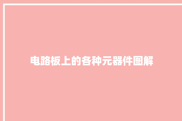 电路板上的各种元器件图解