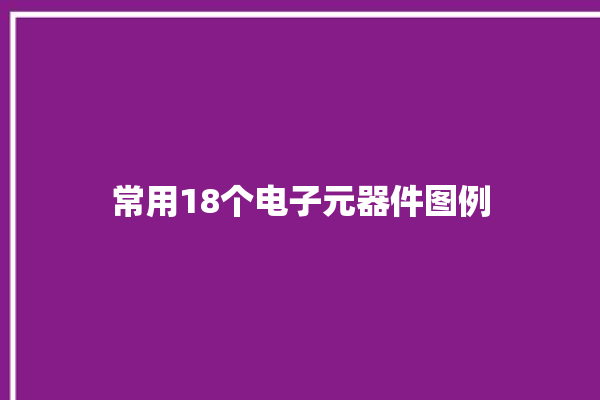 常用18个电子元器件图例