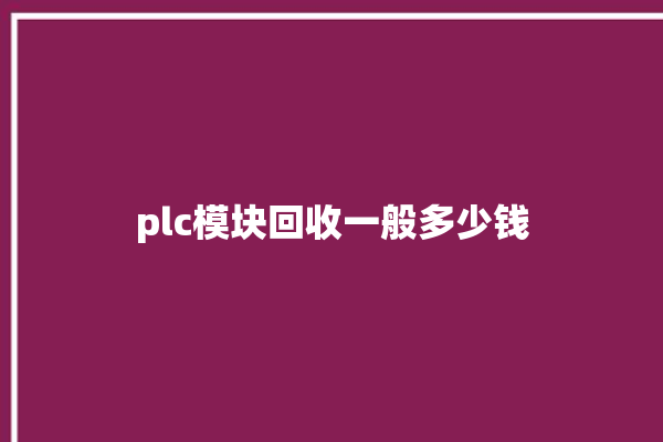 plc模块回收一般多少钱