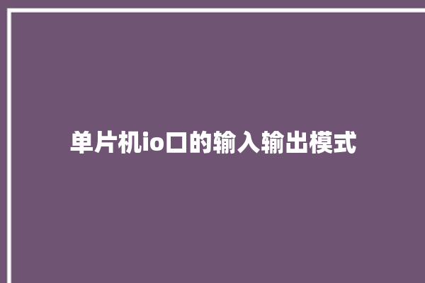 单片机io口的输入输出模式