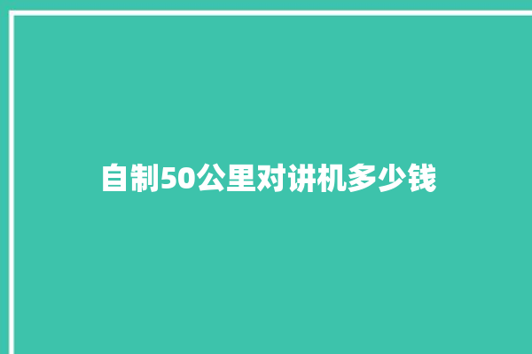 自制50公里对讲机多少钱