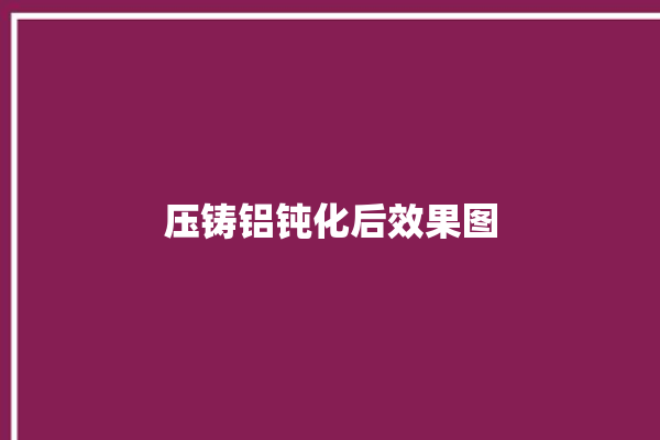 压铸铝钝化后效果图