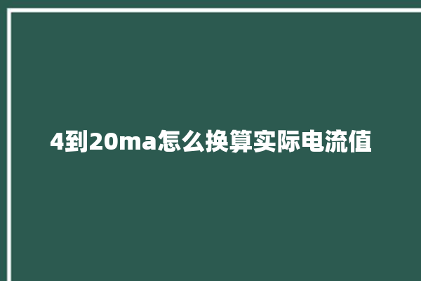 4到20ma怎么换算实际电流值