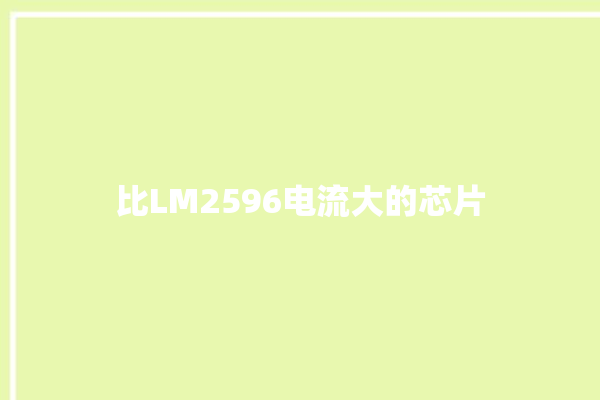 比LM2596电流大的芯片