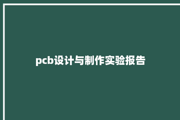 pcb设计与制作实验报告