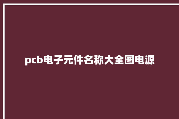 pcb电子元件名称大全图电源