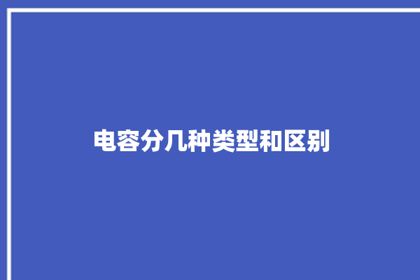 电容分几种类型和区别