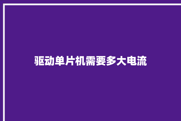 驱动单片机需要多大电流