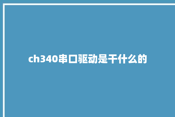 ch340串口驱动是干什么的