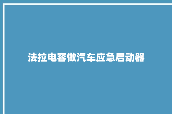 法拉电容做汽车应急启动器