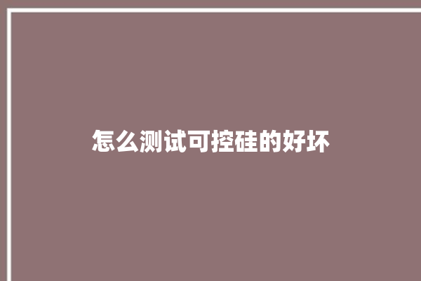 怎么测试可控硅的好坏