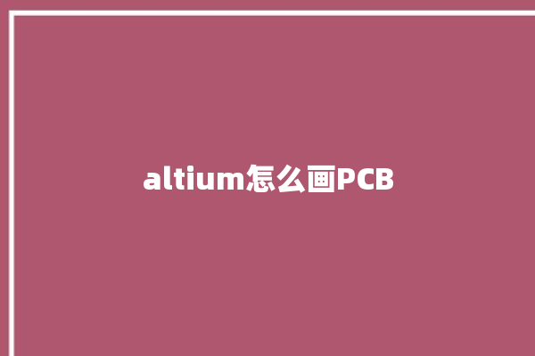 altium怎么画PCB