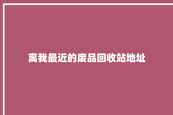 离我最近的废品回收站地址