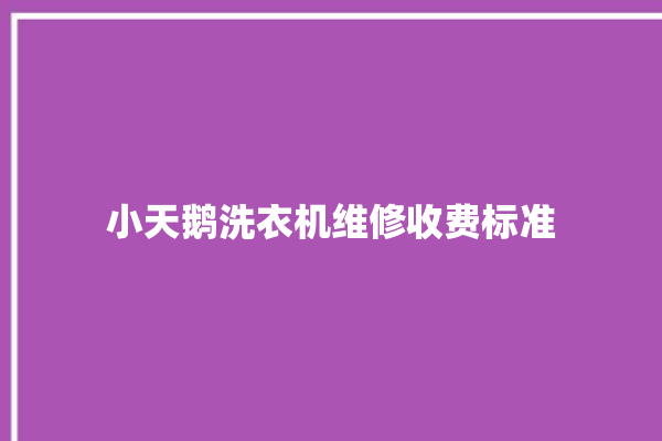 小天鹅洗衣机维修收费标准