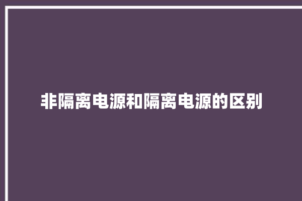 非隔离电源和隔离电源的区别