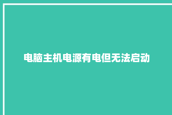 电脑主机电源有电但无法启动