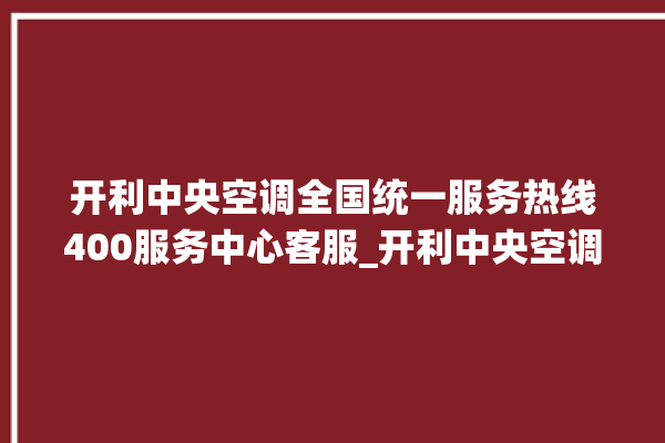 开利中央空调全国统一服务热线400服务中心客服_开利中央空调质量怎么样排名第几 。中央空调