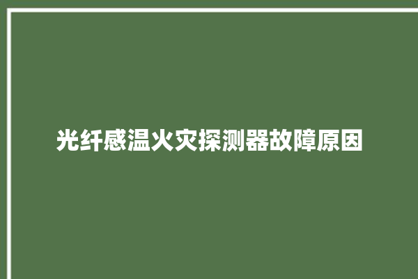 光纤感温火灾探测器故障原因