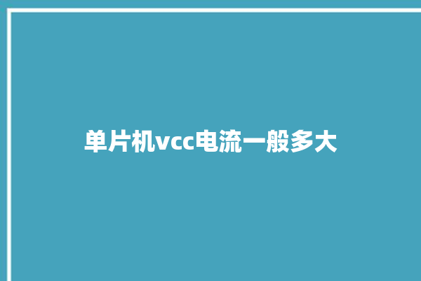 单片机vcc电流一般多大