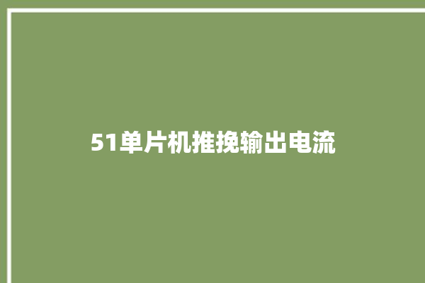 51单片机推挽输出电流