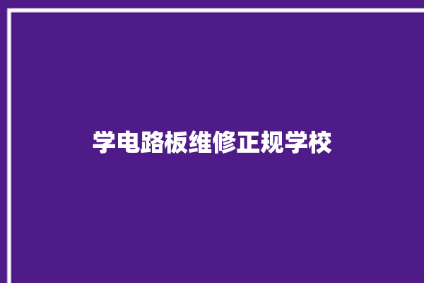 学电路板维修正规学校