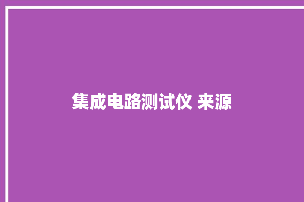 集成电路测试仪 来源