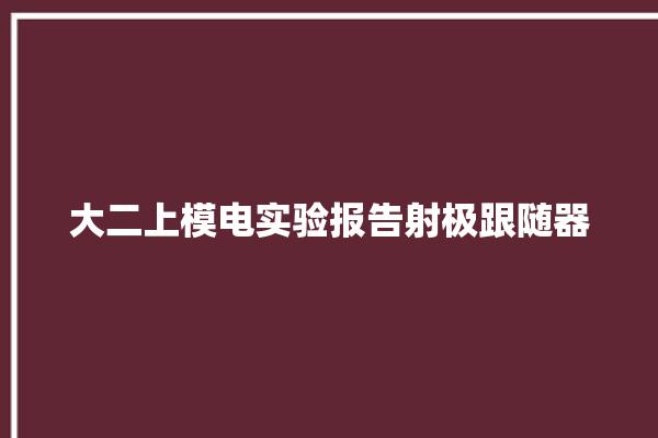 大二上模电实验报告射极跟随器