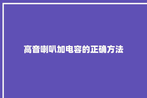 高音喇叭加电容的正确方法