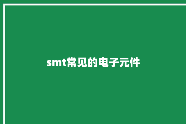 smt常见的电子元件