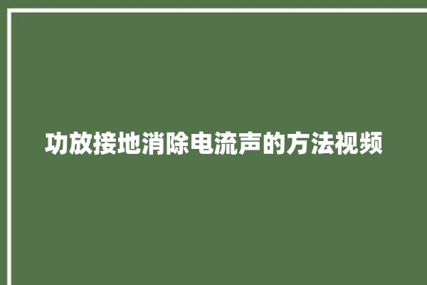 功放接地消除电流声的方法视频