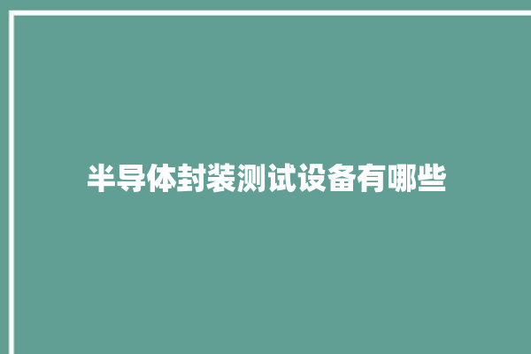 半导体封装测试设备有哪些