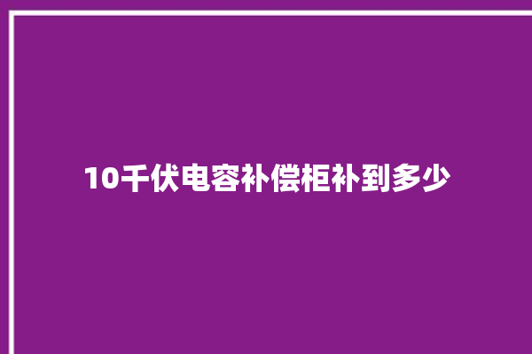 10千伏电容补偿柜补到多少