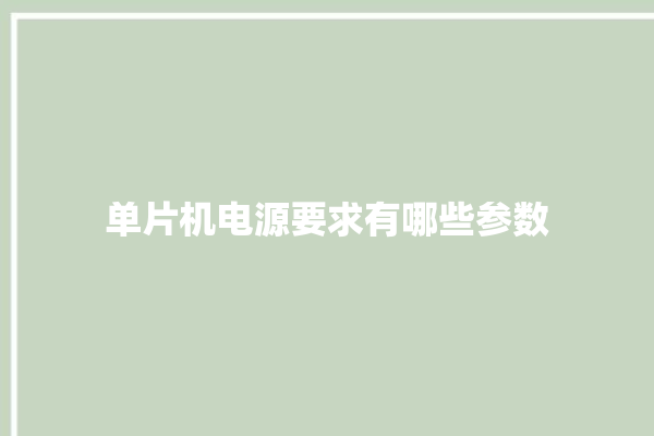 单片机电源要求有哪些参数