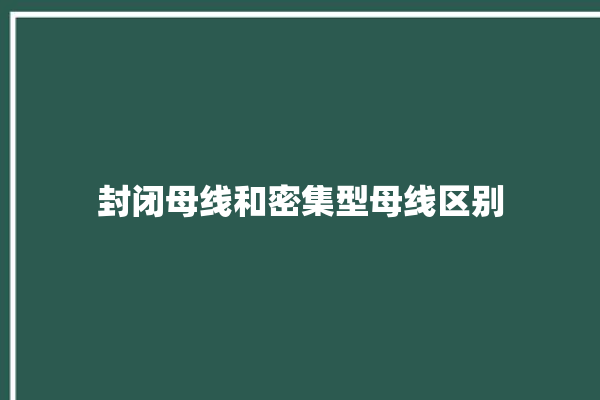 封闭母线和密集型母线区别