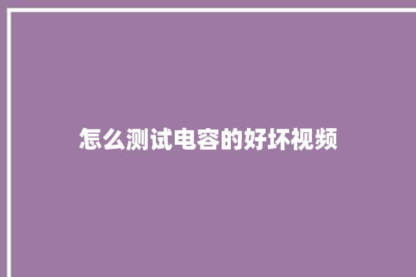 怎么测试电容的好坏视频