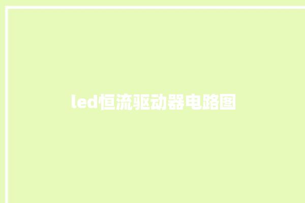 led恒流驱动器电路图