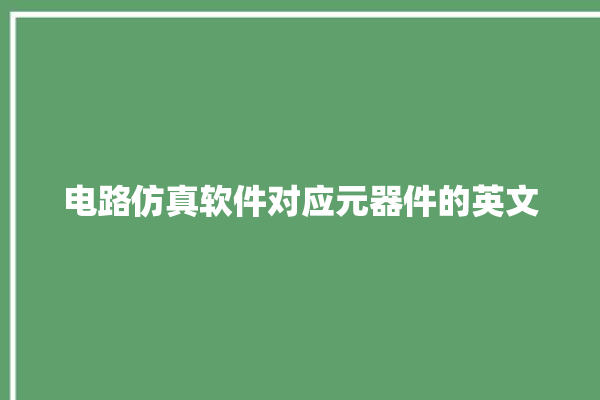 电路仿真软件对应元器件的英文