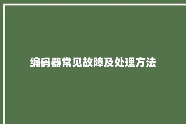 编码器常见故障及处理方法