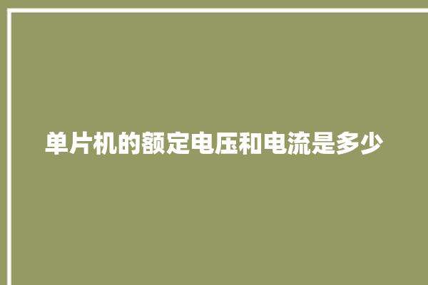 单片机的额定电压和电流是多少