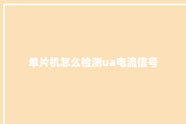 单片机怎么检测ua电流信号