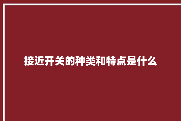 接近开关的种类和特点是什么