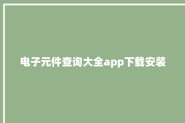 电子元件查询大全app下载安装