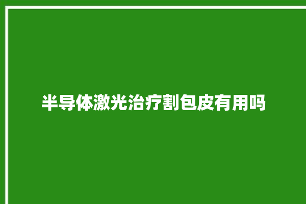 半导体激光治疗割包皮有用吗