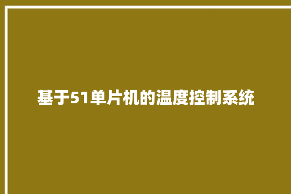 基于51单片机的温度控制系统