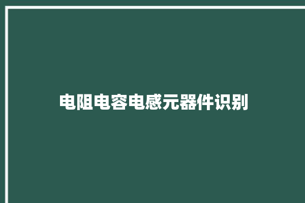 电阻电容电感元器件识别