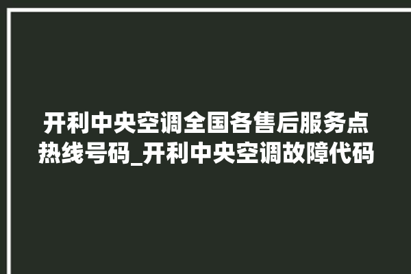 开利中央空调全国各售后服务点热线号码_开利中央空调故障代码 。中央空调